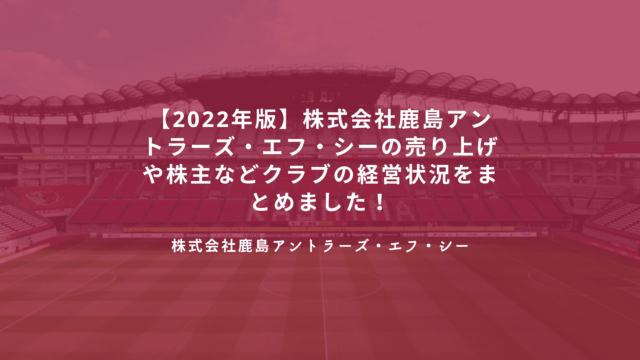 22年版 株式会社鹿島アントラーズ エフ シーの売り上げや株主などクラブの経営状況をまとめました Desperate Lazyおじさん