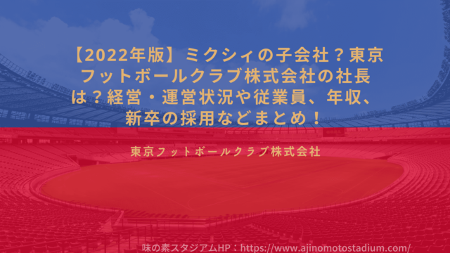 22年版 ミクシィの子会社 東京フットボールクラブ株式会社の社長は 経営 運営状況や従業員 年収 新卒の採用などまとめ Desperate Lazyおじさん